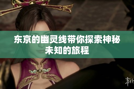 东京的幽灵线带你探索神秘未知的旅程