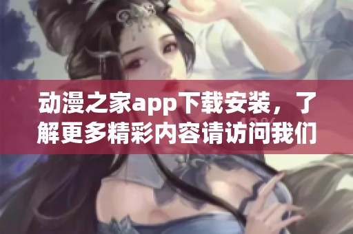 动漫之家app下载安装，了解更多精彩内容请访问我们的网站！