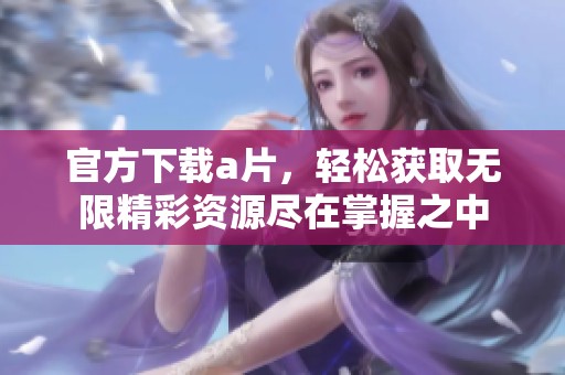 官方下载**，轻松获取无限精彩资源尽在掌握之中