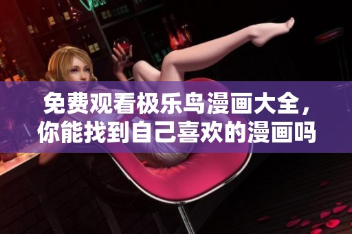 免费观看极乐鸟漫画大全，你能找到自己喜欢的漫画吗？