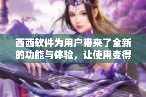 西西软件为用户带来了全新的功能与体验，让使用变得更加便捷。