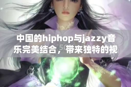 中国的hiphop与jazzy音乐完美结合，带来独特的视听体验