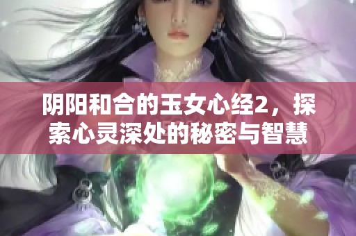 阴阳和合的玉女心经2，探索心灵深处的秘密与智慧