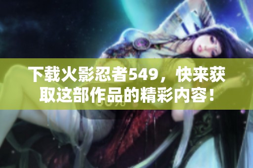 下载火影忍者549，快来获取这部作品的精彩内容！