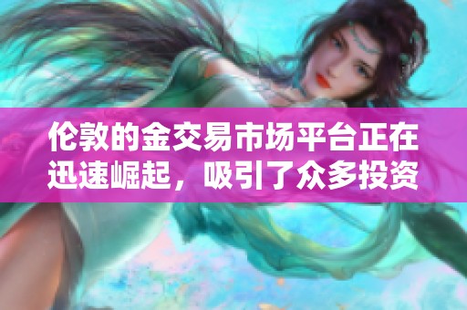 伦敦的金交易市场平台正在迅速崛起，吸引了众多投资者的关注