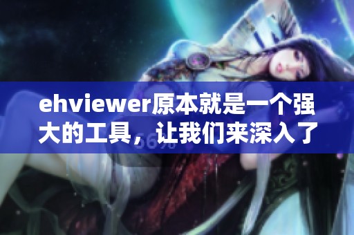 ehviewer原本就是一个强大的工具，让我们来深入了解它的使用和功能。