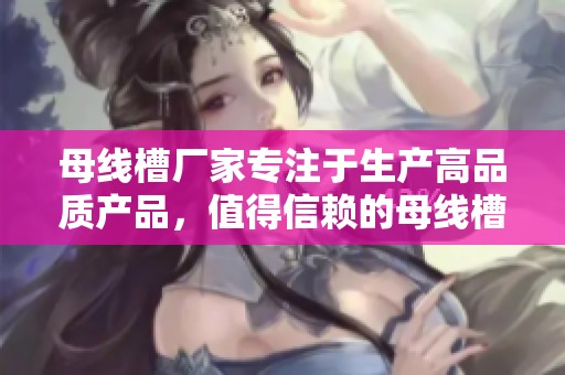 母线槽厂家专注于生产高品质产品，值得信赖的母线槽生产厂家推荐