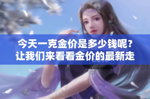 今天一克金价是多少钱呢？让我们来看看金价的最新走势。