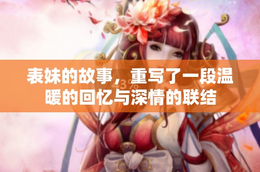 表妹的故事，重写了一段温暖的回忆与深情的联结