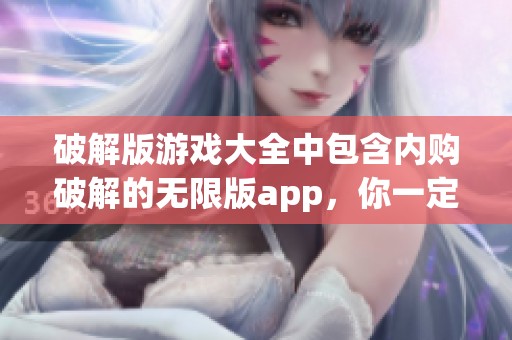 破解版游戏大全中包含内购破解的无限版app，你一定不能错过哦！
