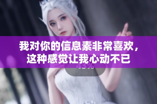 我对你的信息素非常喜欢，这种感觉让我心动不已
