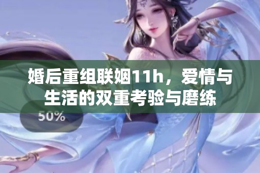 婚后重组联姻11h，爱情与生活的双重考验与磨练