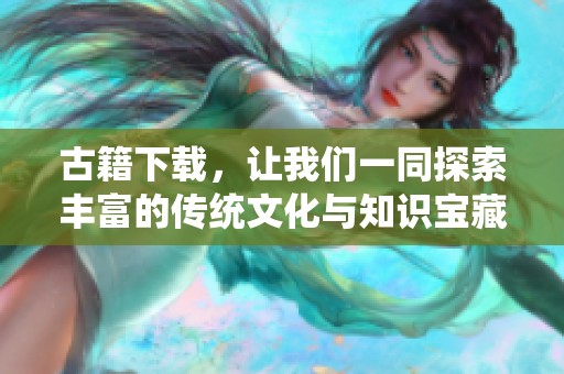 古籍下载，让我们一同探索丰富的传统文化与知识宝藏