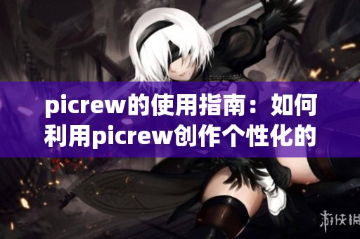 picrew的使用指南：如何利用picrew创作个性化的头像与插画