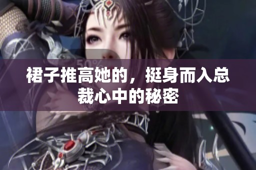 裙子推高她的，挺身而入总裁心中的秘密