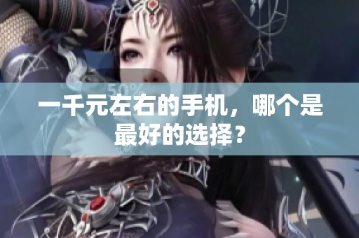 一千元左右的手机，哪个是最好的选择？
