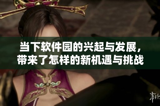 当下软件园的兴起与发展，带来了怎样的新机遇与挑战