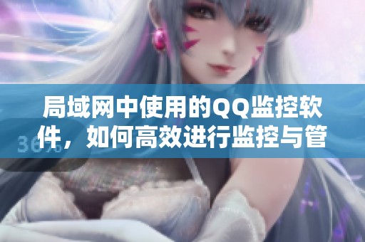 局域网中使用的QQ监控软件，如何高效进行监控与管理？
