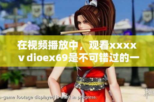 在视频播放中，观看xxxxⅴdioex69是不可错过的一段精彩内容。
