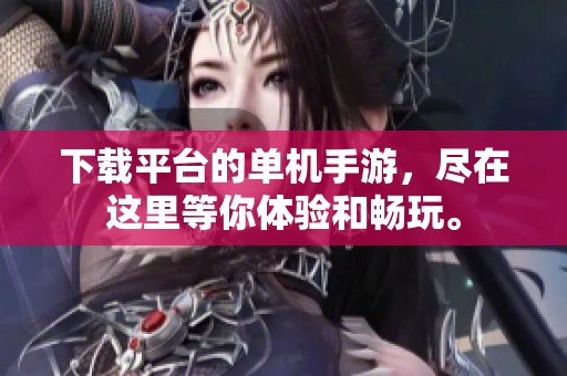 下载平台的单机手游，尽在这里等你体验和畅玩。