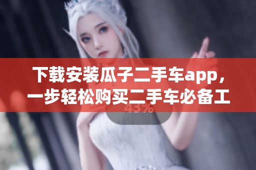 下载安装瓜子二手车app，一步轻松购买二手车必备工具