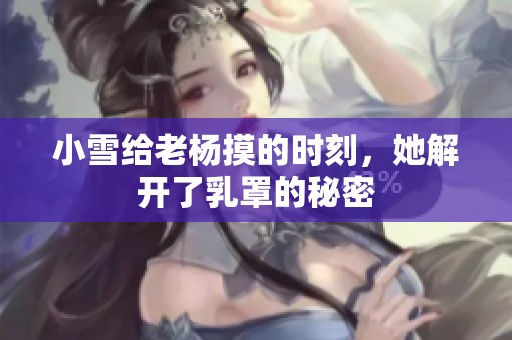 小雪给老杨摸的时刻，她解开了乳罩的秘密