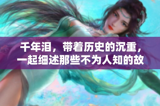 千年泪，带着历史的沉重，一起细述那些不为人知的故事