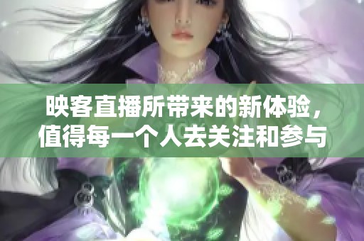 映客直播所带来的新体验，值得每一个人去关注和参与