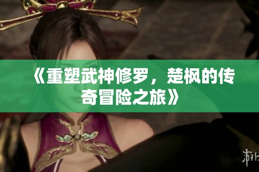 《重塑武神修罗，楚枫的传奇冒险之旅》