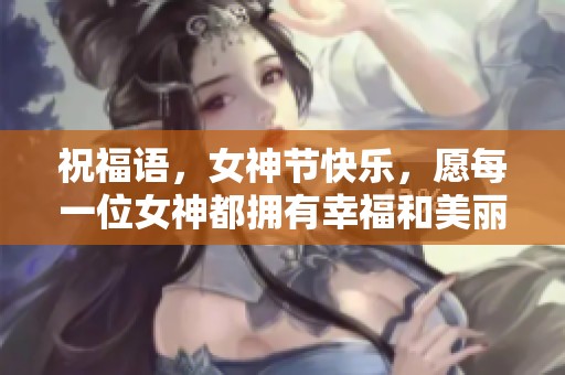 祝福语，女神节快乐，愿每一位女神都拥有幸福和美丽的今天！