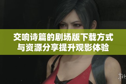 交响诗篇的剧场版下载方式与资源分享提升观影体验