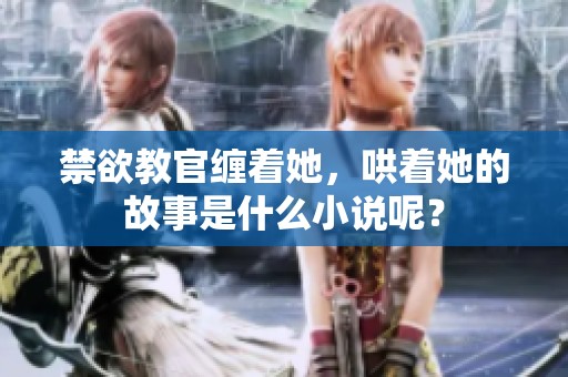 禁欲教官缠着她，哄着她的故事是什么小说呢？