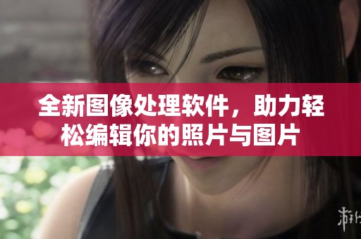 全新图像处理软件，助力轻松编辑你的照片与图片