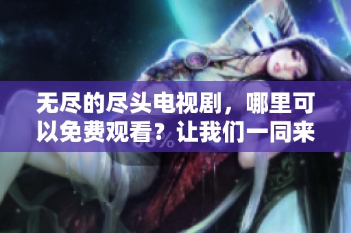 无尽的尽头电视剧，哪里可以免费观看？让我们一同来寻找答案吧！
