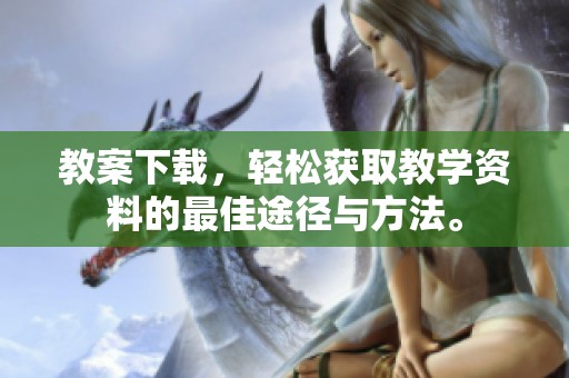 教案下载，轻松获取教学资料的最佳途径与方法。