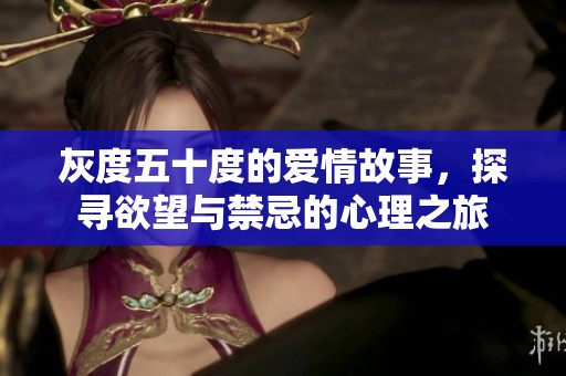 灰度五十度的爱情故事，探寻欲望与禁忌的心理之旅