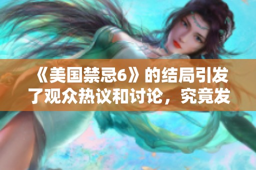 《美国禁忌6》的结局引发了观众热议和讨论，究竟发生了什么？