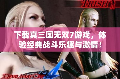 下载真三国无双7游戏，体验经典战斗乐趣与激情！