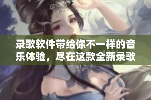 录歌软件带给你不一样的音乐体验，尽在这款全新录歌软件中！