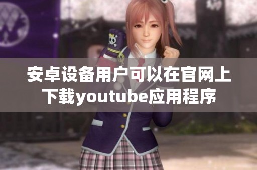安卓设备用户可以在官网上下载youtube应用程序