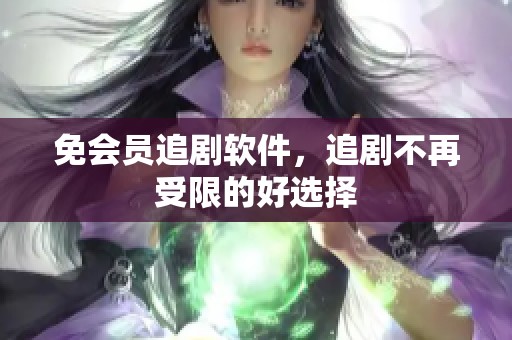 免会员追剧软件，追剧不再受限的好选择