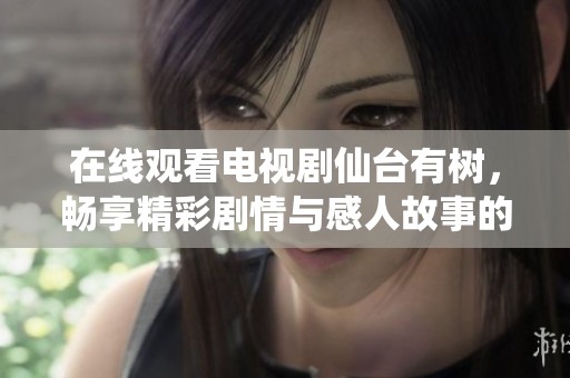 在线观看电视剧仙台有树，畅享精彩剧情与感人故事的绝佳选择！