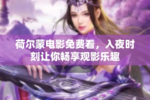 荷尔蒙电影免费看，入夜时刻让你畅享观影乐趣