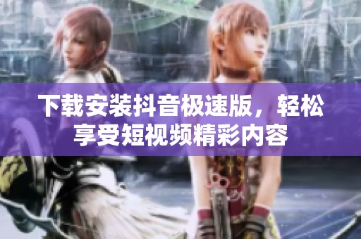下载安装抖音极速版，轻松享受短视频精彩内容