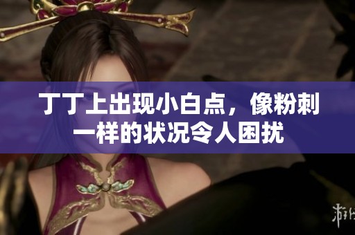 丁丁上出现小白点，像粉刺一样的状况令人困扰