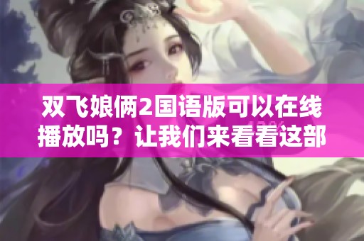 双飞娘俩2国语版可以在线播放吗？让我们来看看这部精彩作品！