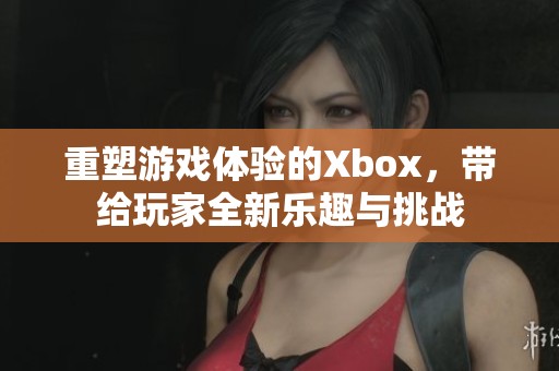 重塑游戏体验的Xbox，带给玩家全新乐趣与挑战