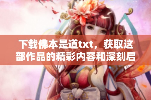 下载佛本是道txt，获取这部作品的精彩内容和深刻启示
