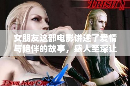 女朋友这部电影讲述了爱情与陪伴的故事，感人至深让人心动