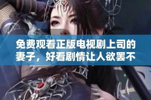 免费观看正版电视剧上司的妻子，好看剧情让人欲罢不能